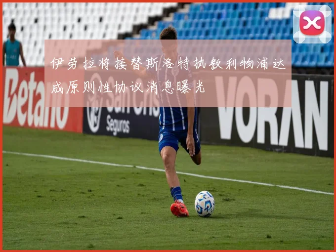 伊劳拉将接替斯洛特执教利物浦达成原则性协议消息曝光