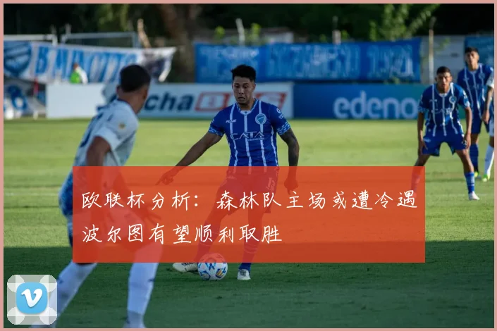 欧联杯分析：森林队主场或遭冷遇波尔图有望顺利取胜