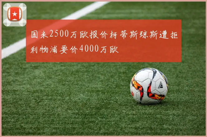 国米2500万欧报价柯蒂斯琼斯遭拒利物浦要价4000万欧