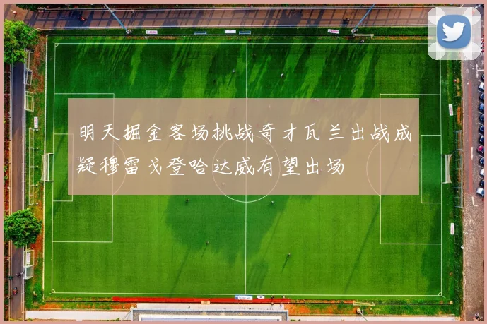明天掘金客场挑战奇才瓦兰出战成疑穆雷戈登哈达威有望出场