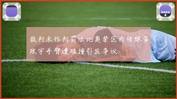 裁判未作判罚法比奥禁区内传球黄政宇手臂遭碰撞引发争议