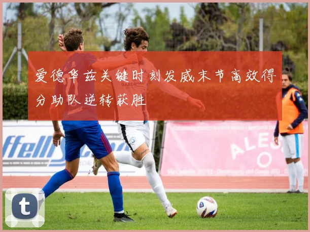 爱德华兹关键时刻发威末节高效得分助队逆转获胜