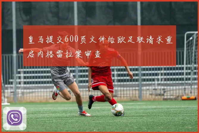 皇马提交600页文件给欧足联请求重启内格雷拉案审查