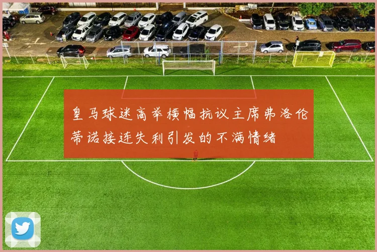 皇马球迷高举横幅抗议主席弗洛伦蒂诺接连失利引发的不满情绪