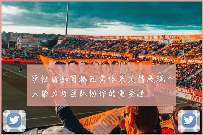 萨拉赫如同梅西需体系支持展现个人能力与团队协作的重要性